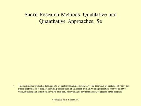 Allyn & Bacon 2003 Social Research Methods: Qualitative and Quantitative Approaches, 5e This multimedia product and its contents are protected.