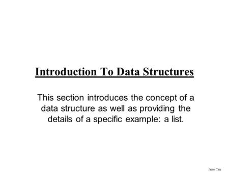 James Tam Introduction To Data Structures This section introduces the concept of a data structure as well as providing the details of a specific example: