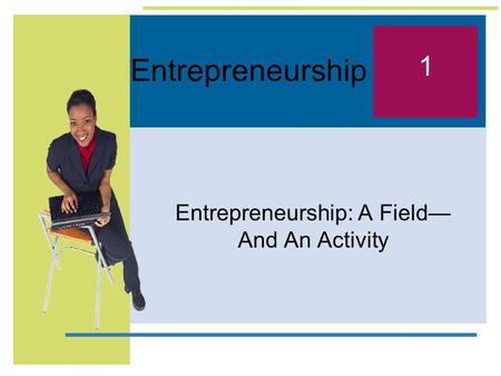 Entrepreneurship Entrepreneurship: A Field— And An Activity 1.