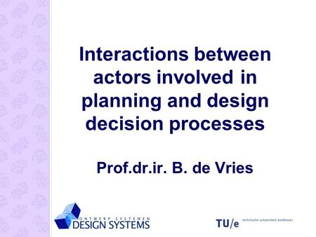 Interactions between actors involved in planning and design decision processes Prof.dr.ir. B. de Vries.