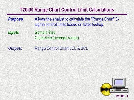 T20-00 - 1 T20-00 Range Chart Control Limit Calculations Purpose Allows the analyst to calculate the Range Chart 3- sigma control limits based on table.