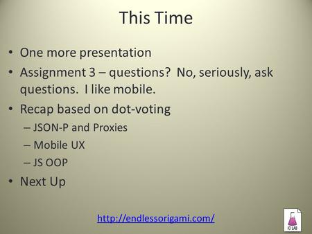 This Time One more presentation Assignment 3 – questions? No, seriously, ask questions. I like mobile. Recap based on dot-voting – JSON-P and Proxies –