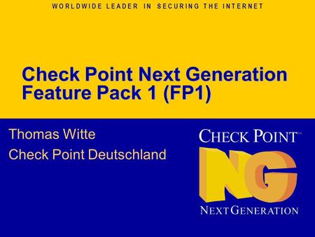 W O R L D W I D E L E A D E R I N S E C U R I N G T H E I N T E R N E T Check Point Next Generation Feature Pack 1 (FP1) Thomas Witte Check Point Deutschland.