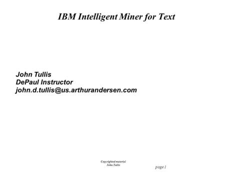 Page 1 Copyrighted material John Tullis IBM Intelligent Miner for Text John Tullis DePaul Instructor