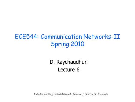ECE544: Communication Networks-II Spring 2010 D. Raychaudhuri Lecture 6 Includes teaching materials from L. Peterson, J. Kurose, K. Almeroth.