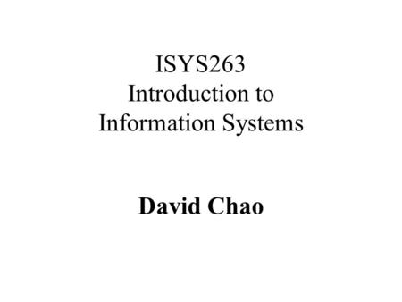 ISYS263 Introduction to Information Systems David Chao.