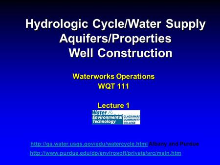 Hydrologic Cycle/Water Supply Aquifers/Properties Well Construction Waterworks Operations WQT 111 Lecture 1