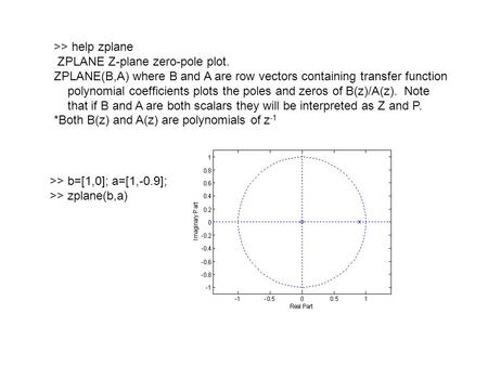 >> help zplane ZPLANE Z-plane zero-pole plot. ZPLANE(B,A) where B and A are row vectors containing transfer function polynomial coefficients plots the.