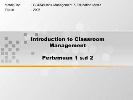 Introduction to Classroom Management Pertemuan 1 s.d 2 Matakuliah: G0454/Class Management & Education Media Tahun: 2006.