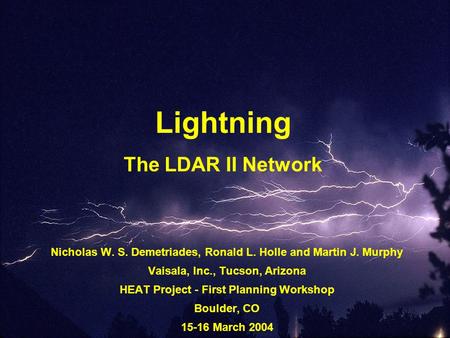 Lightning The LDAR II Network Nicholas W. S. Demetriades, Ronald L. Holle and Martin J. Murphy Vaisala, Inc., Tucson, Arizona HEAT Project - First Planning.
