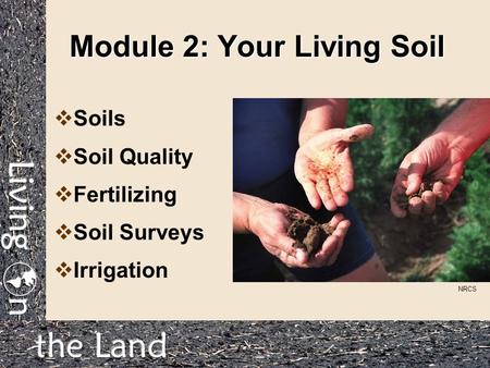 Module 2: Your Living Soil  Soils  Soil Quality  Fertilizing  Soil Surveys  Irrigation NRCS.