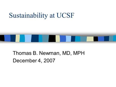 Sustainability at UCSF Thomas B. Newman, MD, MPH December 4, 2007.