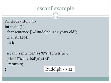 Sscanf example #include int main () { char sentence []=Rudolph is 12 years old; char str [20]; int i; sscanf (sentence,%s %*s %d,str,&i); printf (%s.