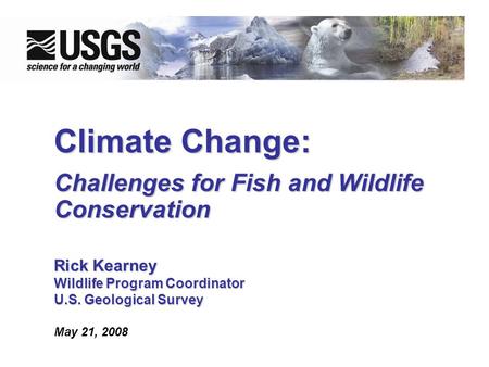 Climate Change: Challenges for Fish and Wildlife Conservation Rick Kearney WildlifeProgram Coordinator Wildlife Program Coordinator U.S. Geological Survey.
