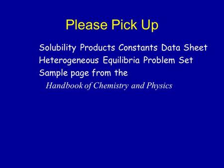 Please Pick Up Solubility Products Constants Data Sheet Heterogeneous Equilibria Problem Set Sample page from the Handbook of Chemistry and Physics.