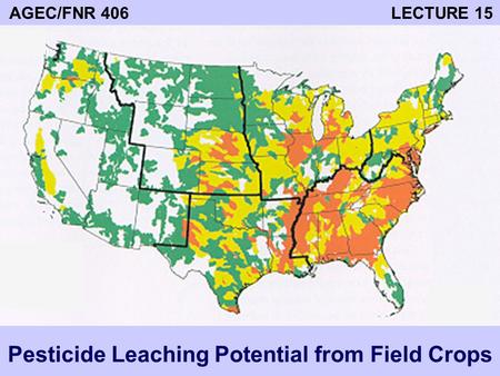 AGEC/FNR 406 LECTURE 15 Pesticide Leaching Potential from Field Crops.