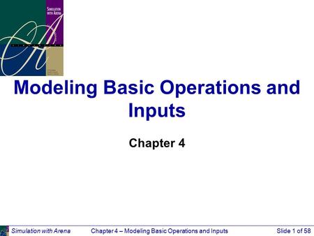 Simulation with ArenaChapter 4 – Modeling Basic Operations and InputsSlide 1 of 58 Modeling Basic Operations and Inputs Chapter 4.