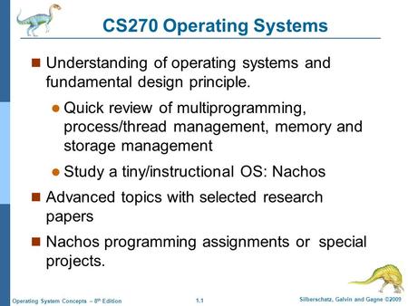 1.1 Silberschatz, Galvin and Gagne ©2009 Operating System Concepts – 8 th Edition CS270 Operating Systems Understanding of operating systems and fundamental.