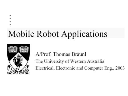 Mobile Robot ApplicationsMobile Robot Applications Textbook: –T. Bräunl Embedded Robotics, Springer 2003 Recommended Reading: 1. J. Jones, A. Flynn: Mobile.