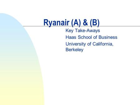 Ryanair (A) & (B) Key Take-Aways Haas School of Business