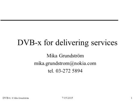 DVB-x © Mika Grundström 7/15/20151 DVB-x for delivering services Mika Grundström tel. 03-272 5894.