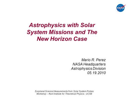 Astrophysics with Solar System Missions and The New Horizon Case Mario R. Perez NASA Headquarters Astrophysics Division 05.19.2010 Exoplanet Science Measurements.