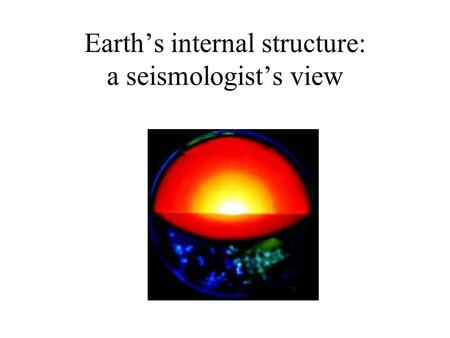 Earth’s internal structure: a seismologist’s view.