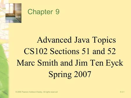 © 2006 Pearson Addison-Wesley. All rights reserved9 A-1 Chapter 9 Advanced Java Topics CS102 Sections 51 and 52 Marc Smith and Jim Ten Eyck Spring 2007.