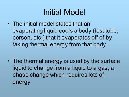 Initial Model The initial model states that an evaporating liquid cools a body (test tube, person, etc.) that it evaporates off of by taking thermal energy.