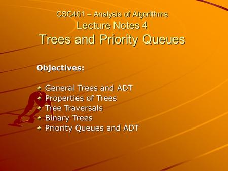 CSC401 – Analysis of Algorithms Lecture Notes 4 Trees and Priority Queues Objectives: General Trees and ADT Properties of Trees Tree Traversals Binary.