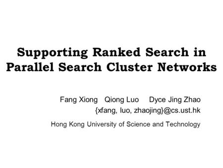Supporting Ranked Search in Parallel Search Cluster Networks Fang XiongQiong LuoDyce Jing Zhao {xfang, luo, Hong Kong University of.