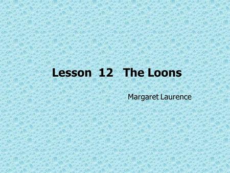 Lesson 12 The Loons Margaret Laurence. Objectives of Teaching 1)Improving students ’ ability to read between lines and understand the text properly; 2)Cultivating.