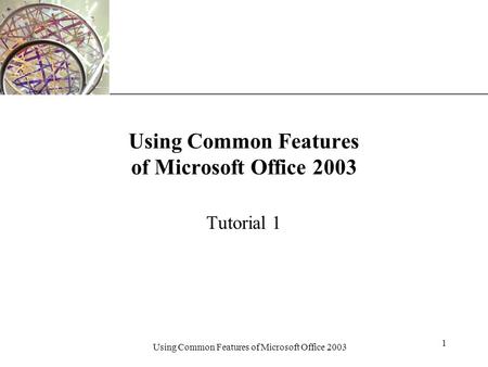 XP Using Common Features of Microsoft Office 2003 1 Tutorial 1.