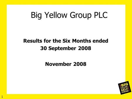Big Yellow Group PLC Results for the Six Months ended 30 September 2008 November 2008 1.