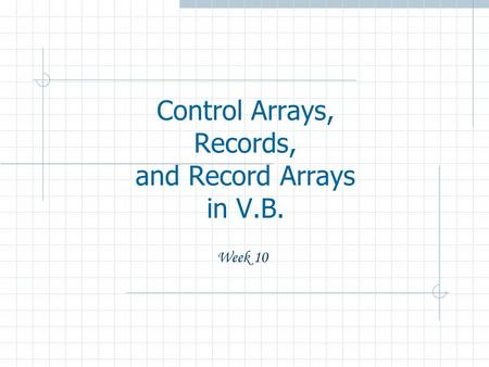 Control Arrays, Records, and Record Arrays in V.B. Week 10.