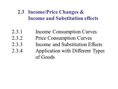 2.3 Income/Price Changes & Income and Substitution effects 2.3.1Income Consumption Curves 2.3.2Price Consumption Curves 2.3.3Income and Substitution Effects.