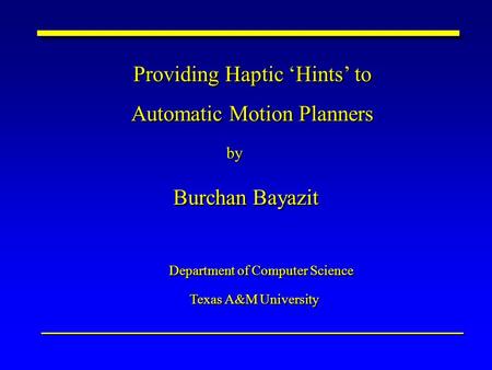 Providing Haptic ‘Hints’ to Automatic Motion Planners Providing Haptic ‘Hints’ to Automatic Motion Planners by Burchan Bayazit Department of Computer Science.