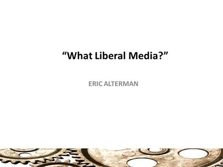 “What Liberal Media?” ERIC ALTERMAN. Debating the Media: Two Points of View Two Prevailing Views of the Media “America’s argument about the media bias.