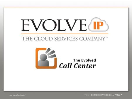 Agenda – Evolved Call Center ► Cloud Growth ► The Cloud Based Call Center ► Agent / Supervisor / Management Tools ► Administrator Control.