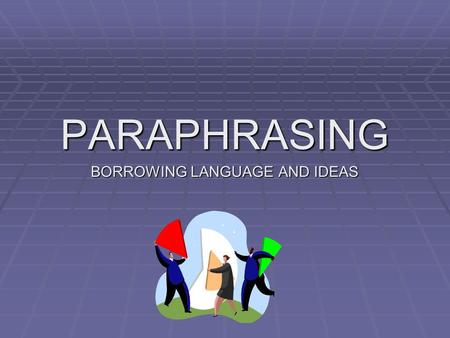 PARAPHRASING BORROWING LANGUAGE AND IDEAS. WHAT IS A PARAPHRASE? WHAT IS A PARAPHRASE? DEFINITION: Paraphrasing is when we borrow ideas, language, or.