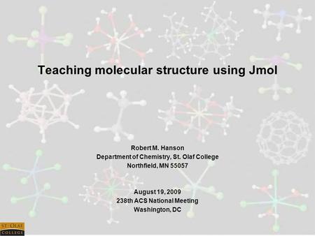 Teaching molecular structure using Jmol Robert M. Hanson Department of Chemistry, St. Olaf College Northfield, MN 55057 August 19, 2009 238th ACS National.