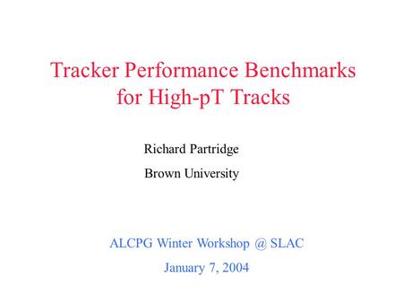 Tracker Performance Benchmarks for High-pT Tracks ALCPG Winter SLAC January 7, 2004 Richard Partridge Brown University.