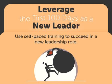 Leverage the First 100 Days as a New Leader Use self-paced training to succeed in a new leadership role. Over 50% of new leaders fail to meet or exceed.