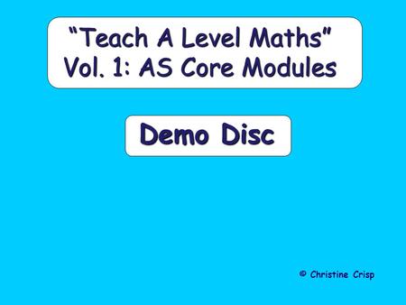Demo Disc “Teach A Level Maths” Vol. 1: AS Core Modules © Christine Crisp.