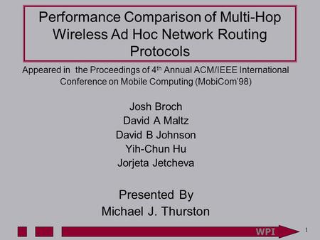 WPI 1 Performance Comparison of Multi-Hop Wireless Ad Hoc Network Routing Protocols Appeared in the Proceedings of 4 th Annual ACM/IEEE International Conference.