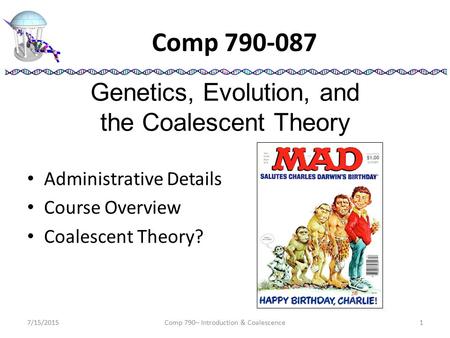 Comp 790-087 Administrative Details Course Overview Coalescent Theory? 7/15/20151Comp 790– Introduction & Coalescence Genetics, Evolution, and the Coalescent.
