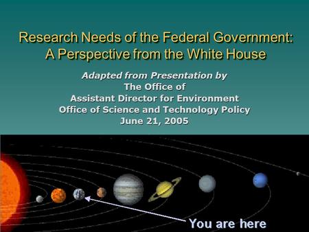 Research Needs of the Federal Government: A Perspective from the White House Adapted from Presentation by The Office of Assistant Director for Environment.