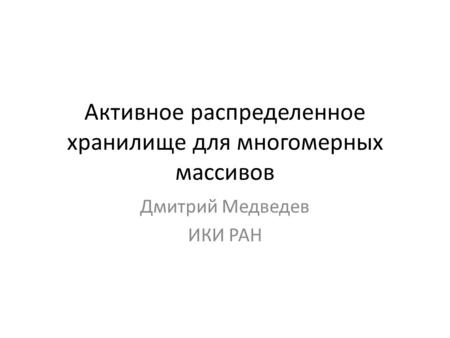 Активное распределенное хранилище для многомерных массивов Дмитрий Медведев ИКИ РАН.