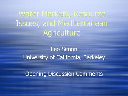 Water Markets, Resource Issues, and Mediterranean Agriculture Leo Simon University of California, Berkeley Opening Discussion Comments Leo Simon University.