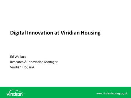 Www.viridianhousing.org.uk Digital Innovation at Viridian Housing Ed Wallace Research & Innovation Manager Viridian Housing.